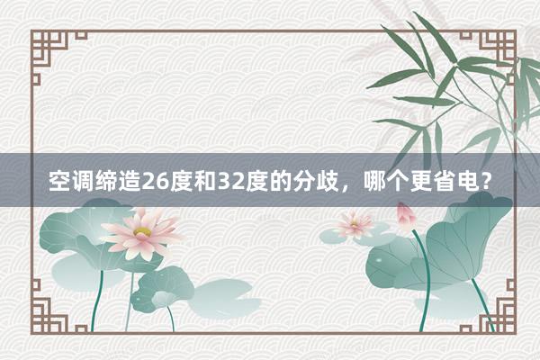 空调缔造26度和32度的分歧，哪个更省电？