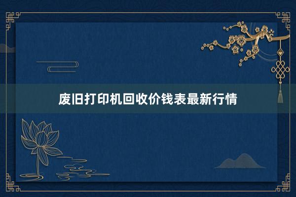 废旧打印机回收价钱表最新行情